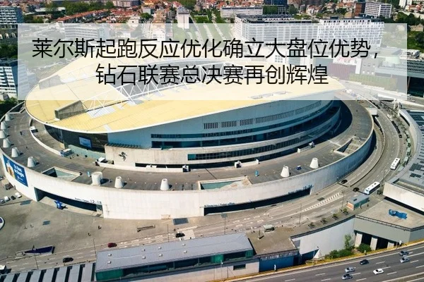莱尔斯起跑反应优化确立大盘位优势，钻石联赛总决赛再创辉煌