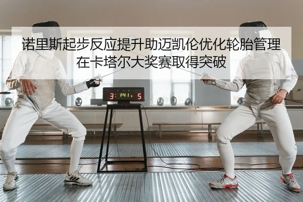 诺里斯起步反应提升助迈凯伦优化轮胎管理在卡塔尔大奖赛取得突破