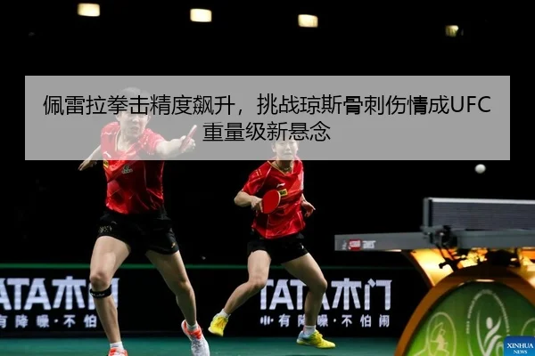 佩雷拉拳击精度飙升，挑战琼斯骨刺伤情成UFC重量级新悬念